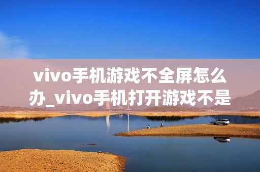 vivo手机游戏不全屏怎么办_vivo手机打开游戏不是全屏的解决方法