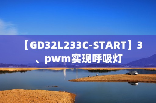 【GD32L233C-START】3、pwm实现呼吸灯