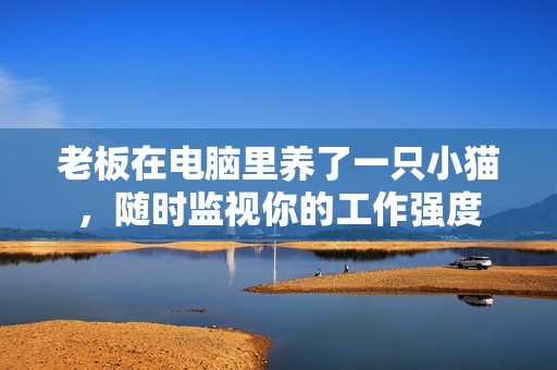 老板在电脑里养了一只小猫，随时监视你的工作强度