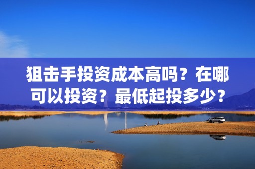 狙击手投资成本高吗？在哪可以投资？最低起投多少？(狙击手怎么赚钱)