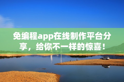 免编程app在线制作平台分享，给你不一样的惊喜！