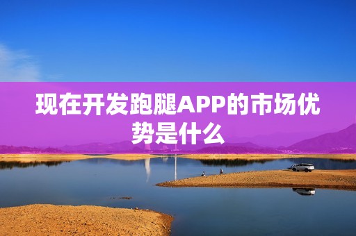 现在开发跑腿APP的市场优势是什么