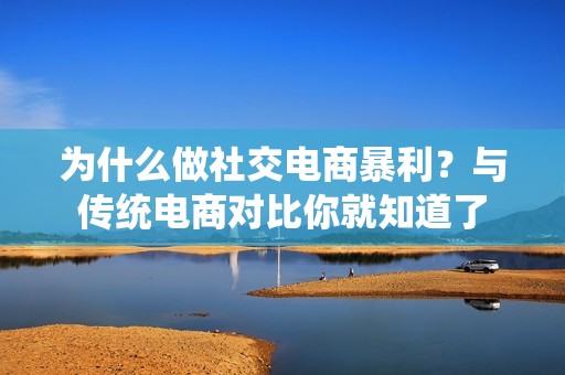 为什么做社交电商暴利？与传统电商对比你就知道了