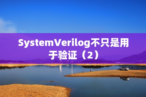 SystemVerilog不只是用于验证（2）