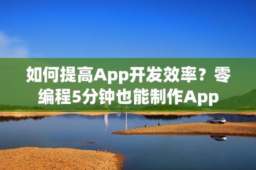 如何提高App开发效率？零编程5分钟也能制作App