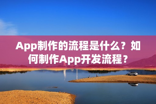 App制作的流程是什么？如何制作App开发流程？