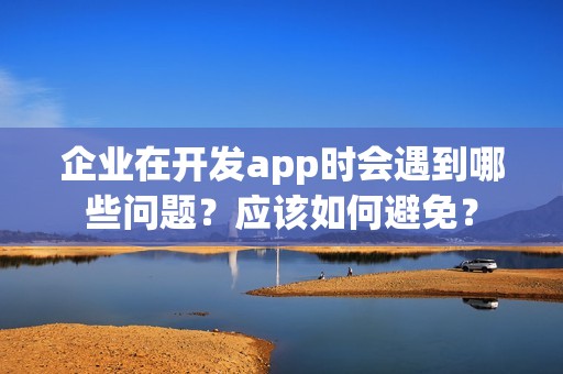 企业在开发app时会遇到哪些问题？应该如何避免？