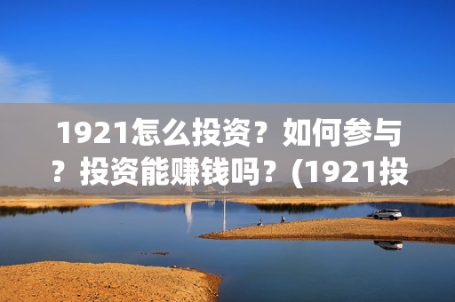 1921怎么投资？如何参与？投资能赚钱吗？(1921投资比例)
