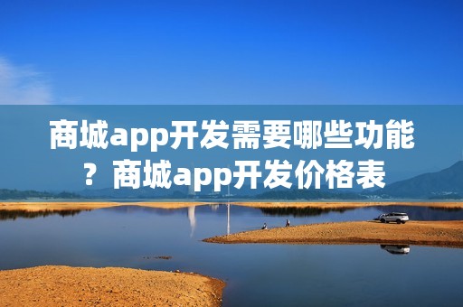 商城app开发需要哪些功能？商城app开发价格表