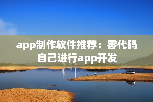 app制作软件推荐：零代码自己进行app开发