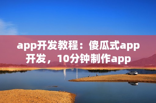 app开发教程：傻瓜式app开发，10分钟制作app