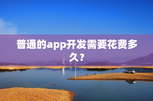 普通的app开发需要花费多久？