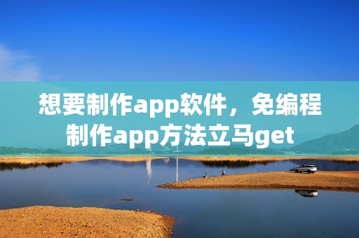 想要制作app软件，免编程制作app方法立马get