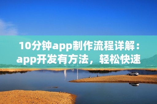 10分钟app制作流程详解：app开发有方法，轻松快速开发app软件