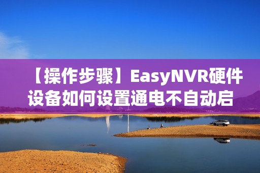【操作步骤】EasyNVR硬件设备如何设置通电不自动启动？