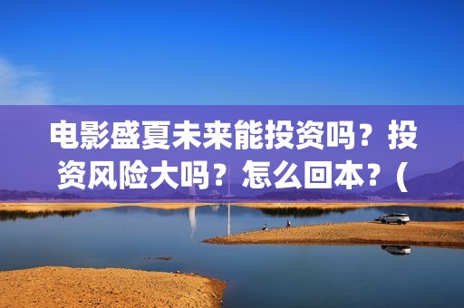 电影盛夏未来能投资吗？投资风险大吗？怎么回本？(电影盛夏未来片长90分钟)