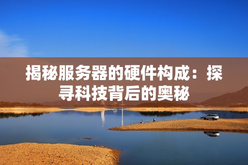 揭秘服务器的硬件构成：探寻科技背后的奥秘