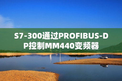 S7-300通过PROFIBUS-DP控制MM440变频器