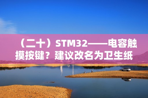 （二十）STM32——电容触摸按键？建议改名为卫生纸按键
