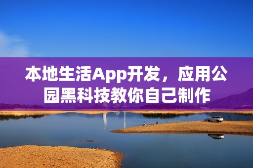 本地生活App开发，应用公园黑科技教你自己制作