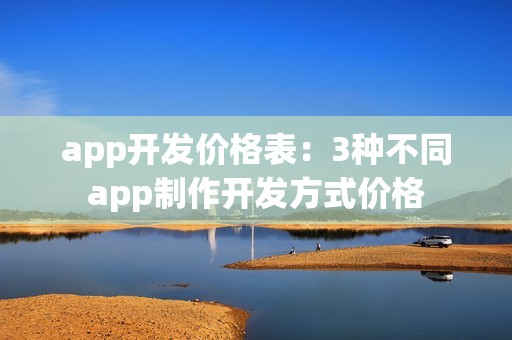 app开发价格表：3种不同app制作开发方式价格
