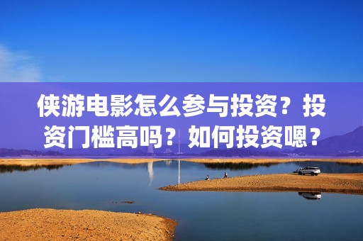 侠游电影怎么参与投资？投资门槛高吗？如何投资嗯？(游侠电影下载地址)