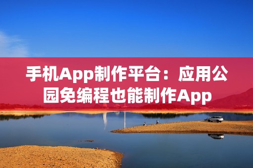 手机App制作平台：应用公园免编程也能制作App