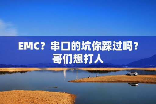 EMC？串口的坑你踩过吗？哥们想打人