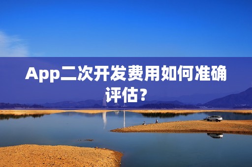 App二次开发费用如何准确评估？