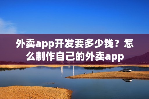 外卖app开发要多少钱？怎么制作自己的外卖app