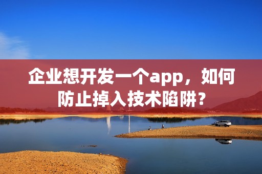 企业想开发一个app，如何防止掉入技术陷阱？