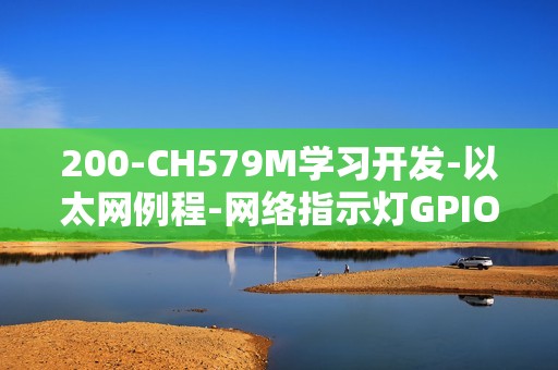 200-CH579M学习开发-以太网例程-网络指示灯GPIO选择, 检测网线连接状态