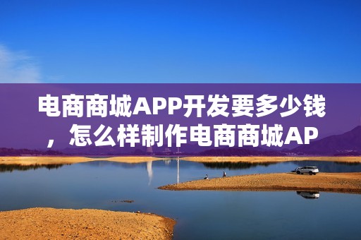 电商商城APP开发要多少钱，怎么样制作电商商城APP