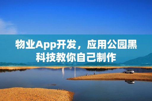 物业App开发，应用公园黑科技教你自己制作