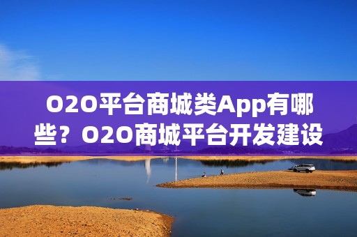 O2O平台商城类App有哪些？O2O商城平台开发建设解决方案