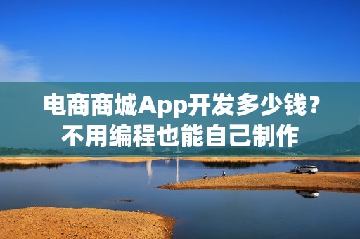 电商商城App开发多少钱？不用编程也能自己制作
