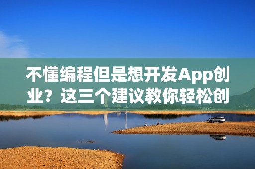 不懂编程但是想开发App创业？这三个建议教你轻松创业