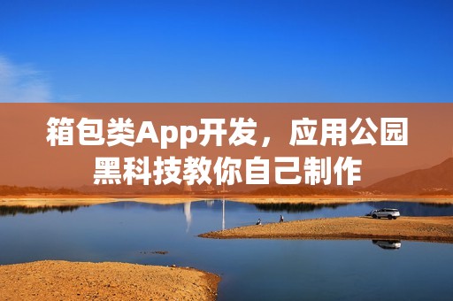 箱包类App开发，应用公园黑科技教你自己制作