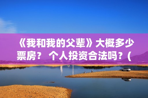 《我和我的父辈》大概多少票房？ 个人投资合法吗？(我和我的父辈主题曲)