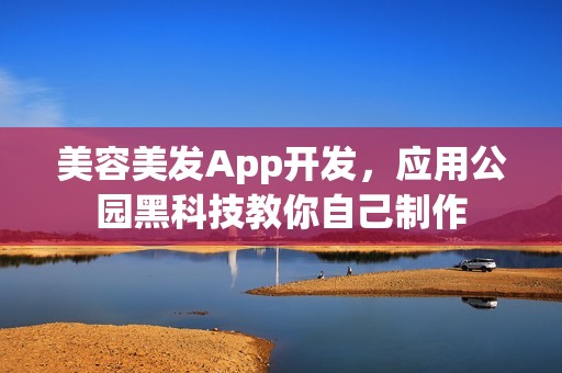 美容美发App开发，应用公园黑科技教你自己制作