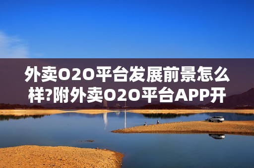 外卖O2O平台发展前景怎么样?附外卖O2O平台APP开发制作解决方案