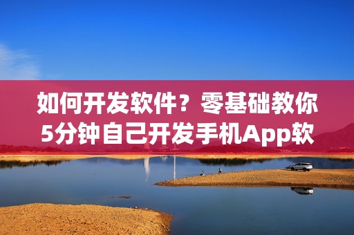如何开发软件？零基础教你5分钟自己开发手机App软件教程