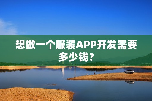 想做一个服装APP开发需要多少钱？