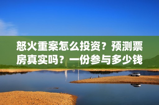 怒火重案怎么投资？预测票房真实吗？一份参与多少钱？(怒火重案怎么过审的)