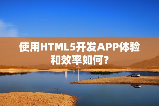使用HTML5开发APP体验和效率如何？