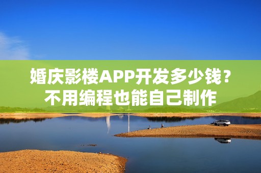 婚庆影楼APP开发多少钱？不用编程也能自己制作