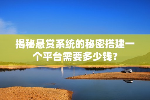 揭秘悬赏系统的秘密搭建一个平台需要多少钱？