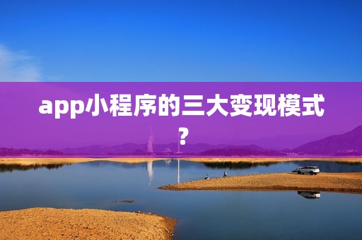 app小程序的三大变现模式？