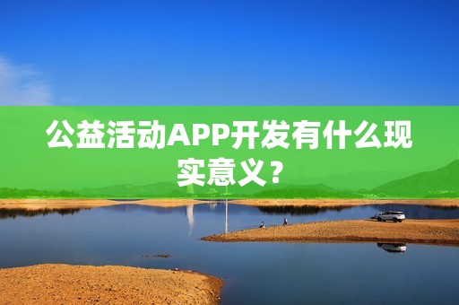 公益活动APP开发有什么现实意义？