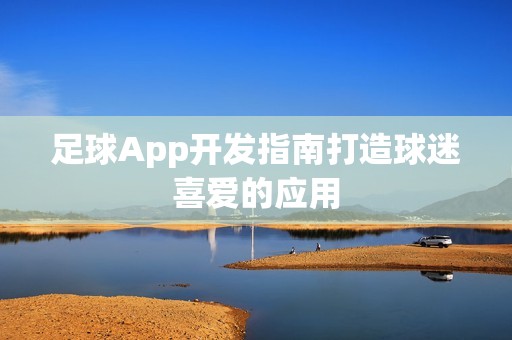 足球App开发指南打造球迷喜爱的应用